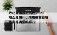  败北首场状态出色，SKT观众沸腾！，浓眉哥重返赛场赢得满堂喝彩
