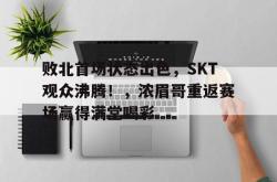  败北首场状态出色，SKT观众沸腾！，浓眉哥重返赛场赢得满堂喝彩